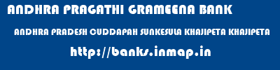 ANDHRA PRAGATHI GRAMEENA BANK  ANDHRA PRADESH CUDDAPAH SUNKESULA KHAJIPETA KHAJIPETA  banks information 